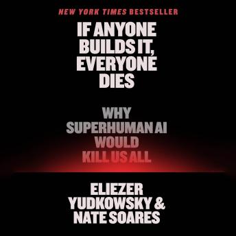 If Anyone Builds It, Everyone Dies: Why Superhuman AI Would Kill Us All