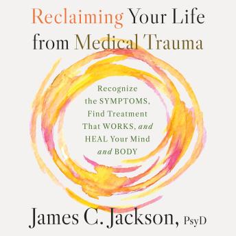 Reclaiming Your Life from Medical Trauma: Recognize the Symptoms, Find Treatment That Works, and Heal Your Brain and Body