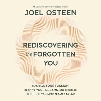 Rediscovering the Forgotten You: Take Back Your Passion, Reignite Your Dreams, and Embrace the Life You Were Created to Live