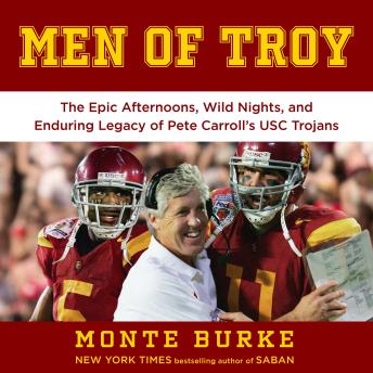 Men of Troy: The Epic Afternoons, Wild Nights, and Enduring Legacy of Pete Carroll’s USC Trojans