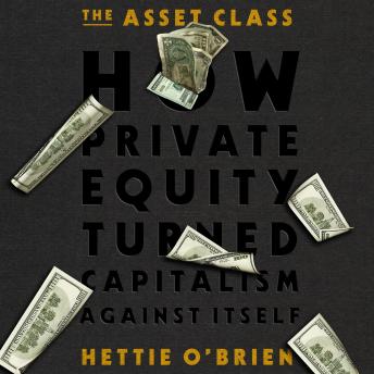 The Asset Class: How Private Equity Turned Capitalism Against Itself