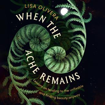 When the Ache Remains: Lessons on Tending to the Unfixable and Finding Beauty Anyway