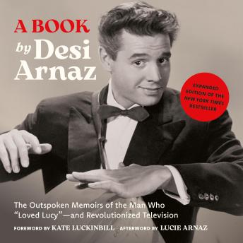 A Book (Expanded Edition): The Outspoken Memoirs of the Man Who “Loved Lucy”—and Revolutionized Television (Exclusive New Material with Commentary by Lucie Arnaz)