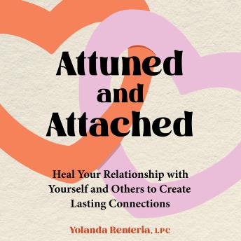 Attuned and Attached: Heal Your Relationship with Yourself and Others to Create Lasting Connections