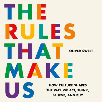 The Rules That Make Us: How Culture Shapes the Way We Act, Think, Believe, and Buy