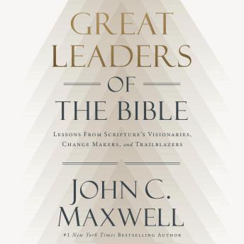 Great Leaders of the Bible: Lessons From Scripture's Visionaries, Change Makers, and Trailblazers