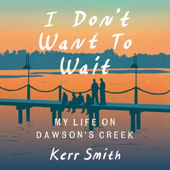 I Don't Want to Wait: My Life on Dawson's Creek