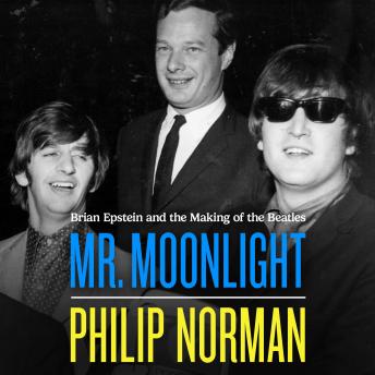 Mr. Moonlight: Brian Epstein and the Making of the Beatles