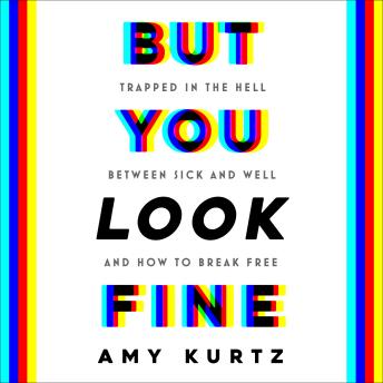 But You Look Fine: Trapped in the Hell Between Sick and Well and How To Break Free