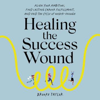 Healing the Success Wound: Align Your Ambition, Find Lasting Career Fulfillment, and End the Cycle of Never-Enough