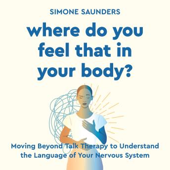 Where Do You Feel That In Your Body?: Moving Beyond Talk Therapy to Understand the Language of the Nervous System