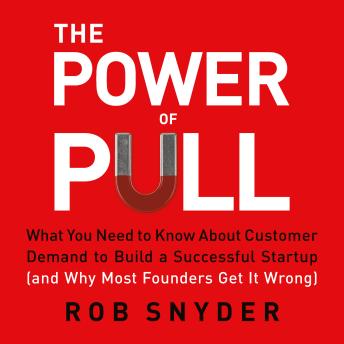 The Power of Pull: What You Need to Know About Customer Demand to Build a Successful Startup (and Why Most Founders Get It Wrong)