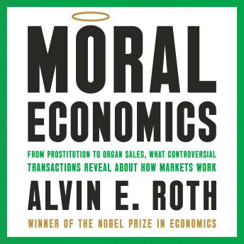 Moral Economics: From Prostitution to Organ Sales, What Controversial Transactions Reveal About How Markets Work