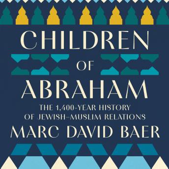 Children of Abraham: The 1,400-Year History of Jewish–Muslim Relations