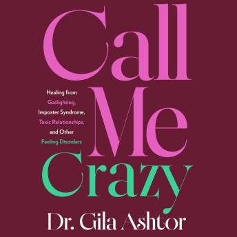 Call Me Crazy: Healing from Gaslighting, Imposter Syndrome, Toxic Relationships, and Other Feeling Disorders