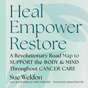 Heal Empower Restore: A Revolutionary Road Map to Support the Body and Mind Throughout Cancer Care