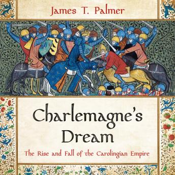 Charlemagne’s Dream: The Rise and Fall of the Carolingian Empire