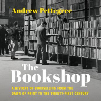 The Bookshop: A History of Bookselling from the Dawn of Print to the Twenty-First Century
