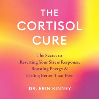 The Cortisol Cure: The Secret to Resetting Your Stress Response, Boosting Energy & Feeling Better Than Ever