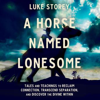 A Horse Named Lonesome: Tales and Teachings to Reclaim Connection, Transcend Separation, and Discover the Divine Within