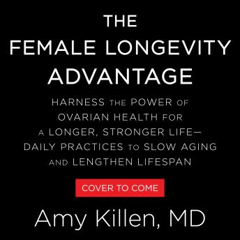 The Female Longevity Advantage: Harness the Power of Ovarian Health for a Longer, Stronger Life—Daily Practices to Slow Aging and Lengthen Lifespan