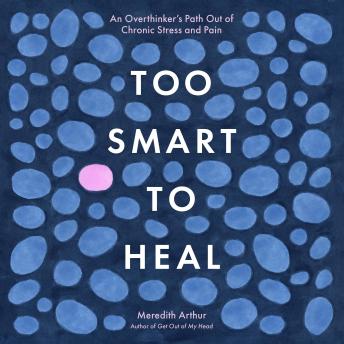Too Smart to Heal: An Overthinker's Path Out of Chronic Stress and Pain