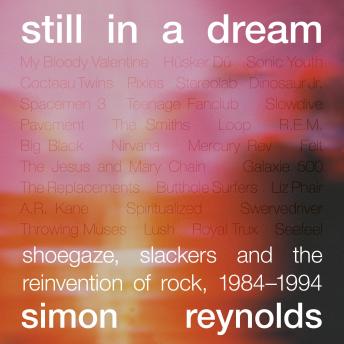Still in a Dream: Shoegaze, Slackers, and the Reinvention of Rock, 1984-1994