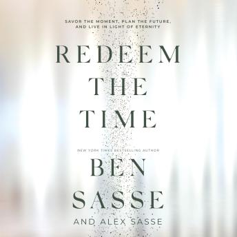 Redeem the Time: Savor the Moment, Plan the Future, and Live in Light of Eternity