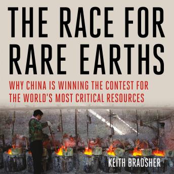 The Race for Rare Earths: Why China Is Winning the Contest for the World's Most Critical Resources