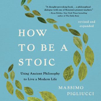 How to Be a Stoic: Using Ancient Philosophy to Live a Modern Life