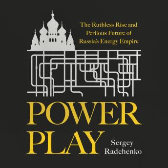 Power Play: The Ruthless Rise and Perilous Future of Russia's Energy Empire