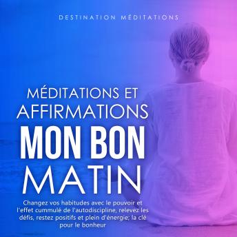 [French] - Méditations et Affirmations - Mon Bon Matin: Changez vos habitudes avec le pouvoir et l'effet cummulé de l'autodiscipline, relevez les défis, restez positifs et plein d'énergie; la clé pour le bonheur