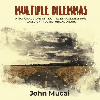 Multiple Dilemmas: A fictional story of multiple ethical dilemmas based on true historical events, Audio book by John Mucai