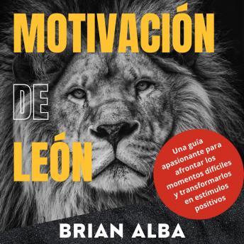 [Spanish] - Motivación de León: Una Guía Apasionante Para Afrontar los Momentos Difíciles y Transformarlos en Estímulos Positivos