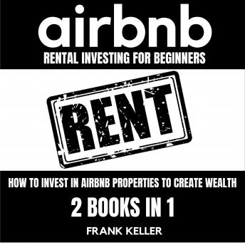 Download Airbnb Rental Investing For Beginners: How To Invest In Airbnb Properties To Create Wealth 2 Books In 1 by Frank Keller