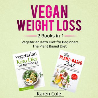 Download Vegan Weight Loss: 2 Books in 1: Vegetarian Keto Diet for Beginners, The Plant Based Diet by Karen Cole
