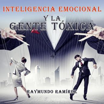 INTELIGENCIA EMOCIONAL Y LA GENTE TÓXICA, Raymundo Ramirez