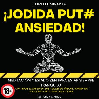 [Spanish] - Cómo Eliminar La ¡ Jodida Put# Ansiedad !: Meditación y Estado Zen para estar siempre tranquilo. Controlar la ansiedad y los ataques de pánicos. Domina tus emociones e inteligencia emocional