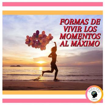 Formas De Vivir Los Momentos Al Máximo