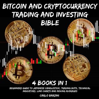 Bitcoin And Cryptocurrency Trading And Investing Bible: Beginners Guide To Japanese Candlestick, Trading Bots, Technical Indicators, Line Charts And Moving Averages 4 Books In 1