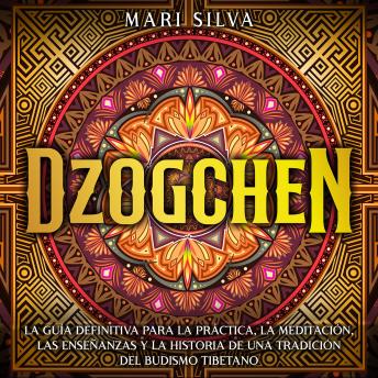 Download Dzogchen: La guía definitiva para la práctica, la meditación, las enseñanzas y la historia de una tradición del budismo tibetano by Mari Silva