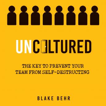 Uncultured: The Key to Prevent Your Team from Self-Destructing, Audio book by Blake Behr