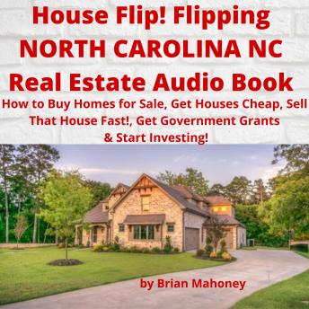 House Flip! Flipping NORTH CAROLINA NC Real Estate Audio Book: How to Buy Homes for Sale, Get Houses Cheap, Sell That House Fast!,  Get Government Grants & Start Investing!
