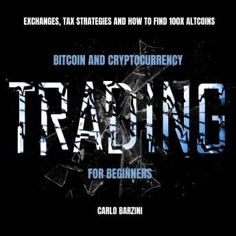 Bitcoin And Cryptocurrency Trading For Beginners: Exchanges, Tax Strategies And How To Find 100x Altcoins