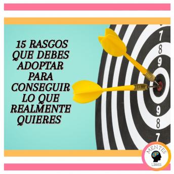 15 Rasgos Que Debes Adoptar Para Conseguir Lo Que Realmente Quieres