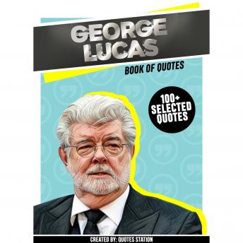 George Lucas: Book Of Quotes (100+ Selected Quotes)