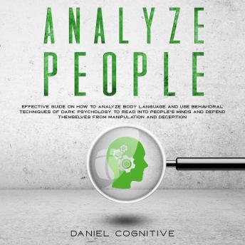 Analyze People: Effective guide on how to analyze body language and use behavioral techniques of dark psychology to read into people's minds and defend themselves from manipulation and deception