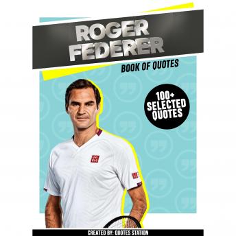 Roger Federer: Book Of Quotes (100+ Selected Quotes)