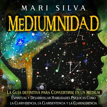 [Spanish] - Mediumnidad: La guía definitiva para convertirse en un médium espiritual y desarrollar habilidades psíquicas como la clarividencia, la clarisentencia y la clariaudiencia