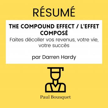 [French] - RÉSUMÉ - The Compound Effect / L'Effet Composé : Faites décoller vos revenus, votre vie, votre succès par Darren Hardy